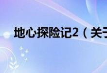 地心探險(xiǎn)記2（關(guān)于地心探險(xiǎn)記2的介紹）
