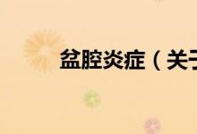 盆腔炎癥（關(guān)于盆腔炎癥的介紹）