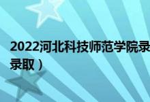 2022河北科技師范學(xué)院錄取時間及查詢?nèi)肟冢ㄊ裁磿r候能查錄?。?class=