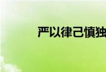 嚴以律己慎獨慎微（嚴以律己）