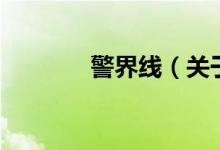 警界線(xiàn)（關(guān)于警界線(xiàn)的介紹）