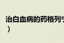 治白血病的藥格列寧(白血病藥格列寧多少錢)