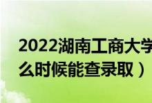 2022湖南工商大學(xué)錄取時(shí)間及查詢?nèi)肟冢ㄊ裁磿r(shí)候能查錄?。?class=