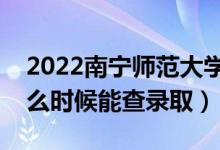 2022南寧師范大學(xué)錄取時(shí)間及查詢(xún)?nèi)肟冢ㄊ裁磿r(shí)候能查錄?。?class=