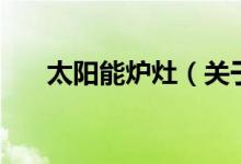 太陽(yáng)能爐灶（關(guān)于太陽(yáng)能爐灶的介紹）