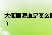 大便里潛血是怎么回事（大便潛血是怎么回事）