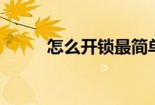 怎么開鎖最簡單最好（怎么開鎖）