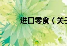 進口零食（關(guān)于進口零食的介紹）
