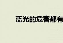 藍光的危害都有哪些（藍光的危害）