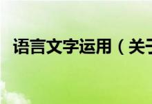 語(yǔ)言文字運(yùn)用（關(guān)于語(yǔ)言文字運(yùn)用的介紹）