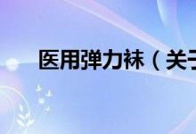 醫(yī)用彈力襪（關(guān)于醫(yī)用彈力襪的介紹）