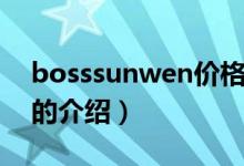 bosssunwen價(jià)格（關(guān)于bosssunwen價(jià)格的介紹）