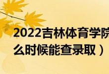 2022吉林體育學(xué)院錄取時(shí)間及查詢?nèi)肟冢ㄊ裁磿r(shí)候能查錄?。?class=