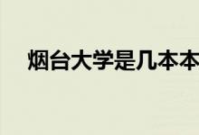煙臺大學是幾本本科（煙臺大學是幾本）