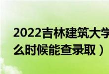 2022吉林建筑大學(xué)錄取時(shí)間及查詢(xún)?nèi)肟冢ㄊ裁磿r(shí)候能查錄?。?class=