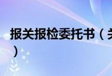 報關(guān)報檢委托書（關(guān)于報關(guān)報檢委托書的介紹）