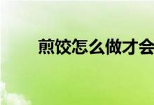 煎餃怎么做才會(huì)酥脆(煎餃怎么做)