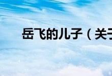 岳飛的兒子（關(guān)于岳飛的兒子的介紹）