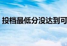 投檔最低分沒達到可以上學嗎（會被退檔嗎）