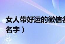 女人帶好運(yùn)的微信名英文（女人帶好運(yùn)的微信名字）
