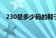 230是多少碼的鞋子歐碼（230是多少碼）