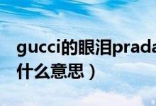 gucci的眼淚prada的dior什么意思（dior是什么意思）