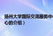 揚(yáng)州大學(xué)國際交流服務(wù)中心（關(guān)于揚(yáng)州大學(xué)國際交流服務(wù)中心的介紹）