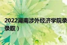 2022湖南涉外經(jīng)濟(jì)學(xué)院錄取時(shí)間及查詢?nèi)肟冢ㄊ裁磿r(shí)候能查錄?。?class=
