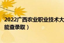 2022廣西農(nóng)業(yè)職業(yè)技術(shù)大學(xué)錄取時間及查詢?nèi)肟冢ㄊ裁磿r候能查錄?。?class=
