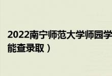 2022南寧師范大學師園學院錄取時間及查詢?nèi)肟冢ㄊ裁磿r候能查錄?。?class=