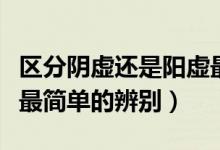 區(qū)分陰虛還是陽(yáng)虛最簡(jiǎn)單的方法(陰虛和陽(yáng)虛最簡(jiǎn)單的辨別)