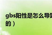 gbs陽性是怎么導(dǎo)致的（gbs陽性是怎么感染的）
