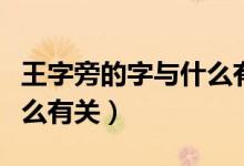 王字旁的字與什么有關(guān)系?。ㄍ踝峙缘淖峙c什么有關(guān)）