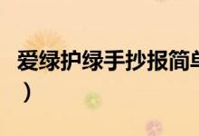 愛(ài)綠護(hù)綠手抄報(bào)簡(jiǎn)單又好看（愛(ài)綠護(hù)綠手抄報(bào)）
