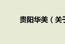 貴陽(yáng)華美（關(guān)于貴陽(yáng)華美的介紹）