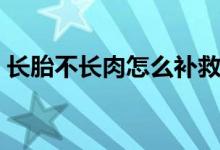 長胎不長肉怎么補(bǔ)救（長胎不長肉怎么回事）