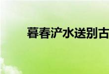 暮春浐水送別古詩(shī)（暮春浐水送別）