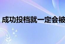 成功投檔就一定會被錄取嗎（被退檔怎么辦）