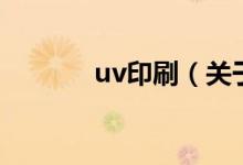 uv印刷（關(guān)于uv印刷的介紹）