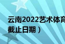云南2022藝術(shù)體育類專科批錄取時間（錄取截止日期）
