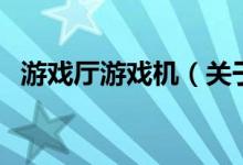 游戲廳游戲機(jī)（關(guān)于游戲廳游戲機(jī)的介紹）