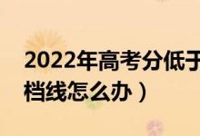 2022年高考分低于投檔線(xiàn)能錄取嗎（沒(méi)過(guò)投檔線(xiàn)怎么辦）