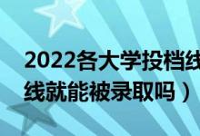 2022各大學(xué)投檔線什么時(shí)候公布（過(guò)了投檔線就能被錄取嗎）
