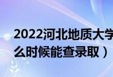 2022河北地質(zhì)大學(xué)錄取時(shí)間及查詢?nèi)肟冢ㄊ裁磿r(shí)候能查錄?。?class=