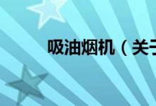 吸油煙機（關于吸油煙機的介紹）