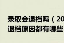 錄取會退檔嗎(2022普通高校招生常見錄取退檔原因都有哪些)