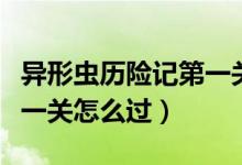 異形蟲歷險(xiǎn)記第一關(guān)怎么通（異形蟲歷險(xiǎn)記第一關(guān)怎么過）
