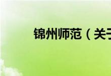 錦州師范（關于錦州師范的介紹）