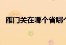 雁門(mén)關(guān)在哪個(gè)省哪個(gè)縣（雁門(mén)關(guān)在哪個(gè)?。?class=