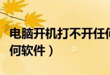 電腦開(kāi)機(jī)打不開(kāi)任何軟件（電腦開(kāi)機(jī)打不開(kāi)任何軟件）